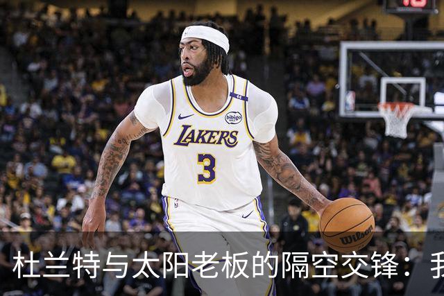 杜兰特与太阳老板的隔空交锋：我36岁仍处于巅峰